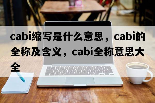cabi縮寫(xiě)是什么意思，cabi的全稱(chēng)及含義，cabi全稱(chēng)意思大全