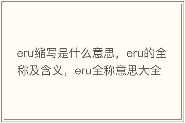 eru縮寫(xiě)是什么意思，eru的全稱(chēng)及含義，eru全稱(chēng)意思大全