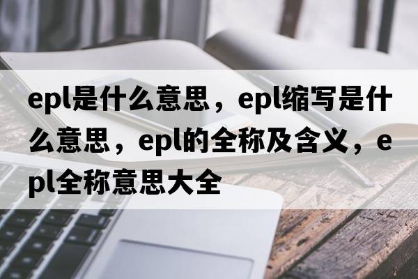 epl是什么意思，epl縮寫(xiě)是什么意思，epl的全稱(chēng)及含義，epl全稱(chēng)意思大全