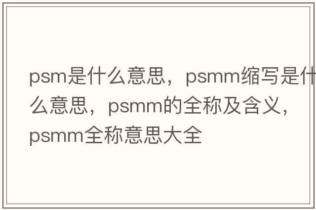 psm是什么意思，psmm縮寫(xiě)是什么意思，psmm的全稱(chēng)及含義，psmm全稱(chēng)意思大全