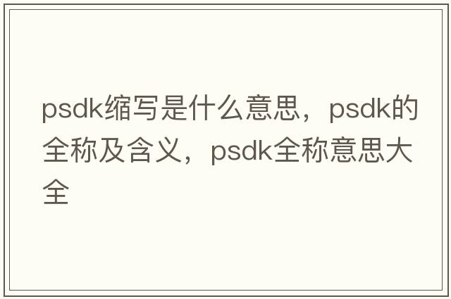 psdk縮寫(xiě)是什么意思，psdk的全稱(chēng)及含義，psdk全稱(chēng)意思大全