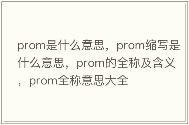 prom是什么意思，prom縮寫(xiě)是什么意思，prom的全稱(chēng)及含義，prom全稱(chēng)意思大全