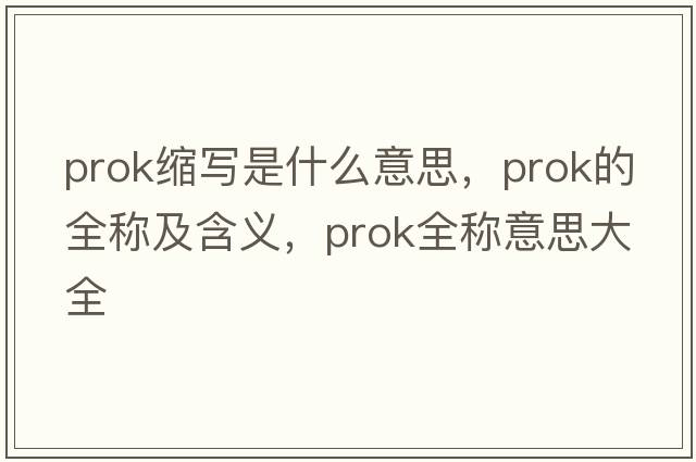 prok縮寫(xiě)是什么意思，prok的全稱(chēng)及含義，prok全稱(chēng)意思大全