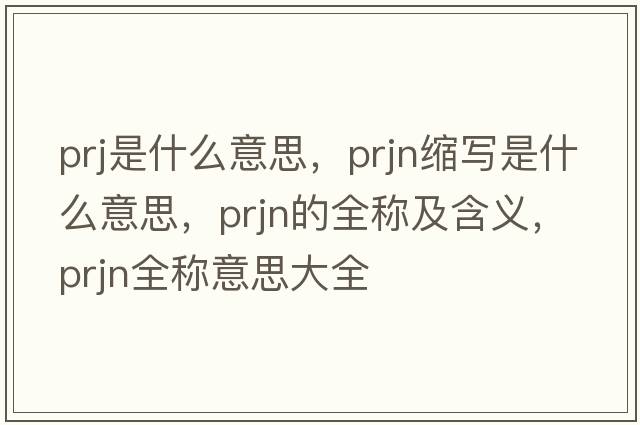 prj是什么意思，prjn縮寫(xiě)是什么意思，prjn的全稱(chēng)及含義，prjn全稱(chēng)意思大全