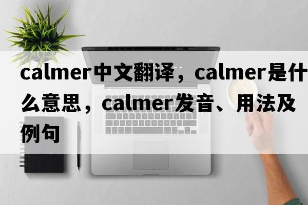 calmer中文翻譯，calmer是什么意思，calmer發(fā)音、用法及例句
