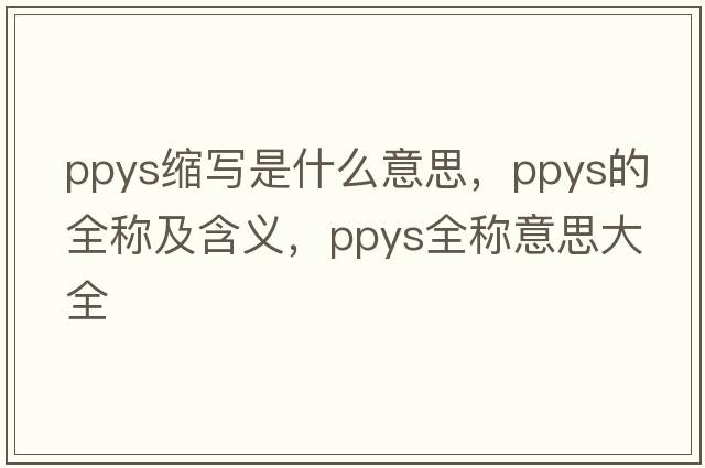 ppys縮寫(xiě)是什么意思，ppys的全稱(chēng)及含義，ppys全稱(chēng)意思大全