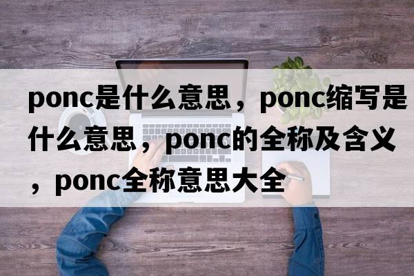 ponc是什么意思，ponc縮寫(xiě)是什么意思，ponc的全稱(chēng)及含義，ponc全稱(chēng)意思大全