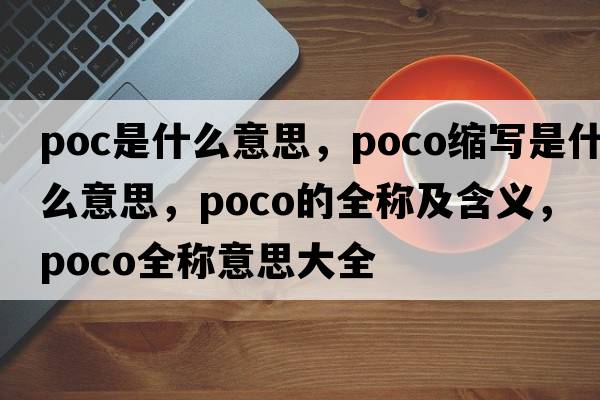 poc是什么意思，poco縮寫(xiě)是什么意思，poco的全稱(chēng)及含義，poco全稱(chēng)意思大全