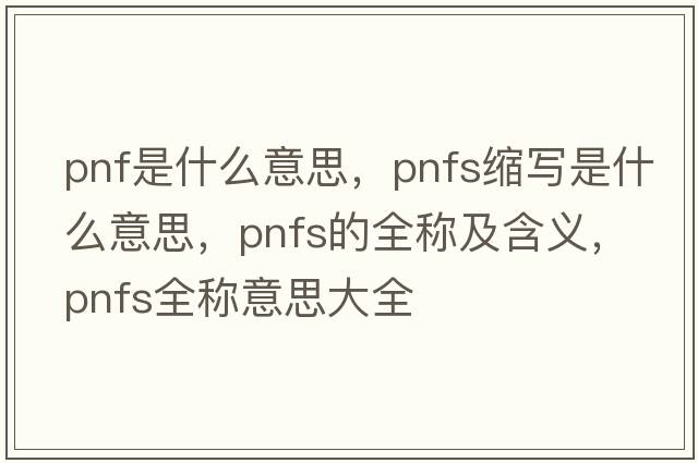 pnf是什么意思，pnfs縮寫(xiě)是什么意思，pnfs的全稱(chēng)及含義，pnfs全稱(chēng)意思大全