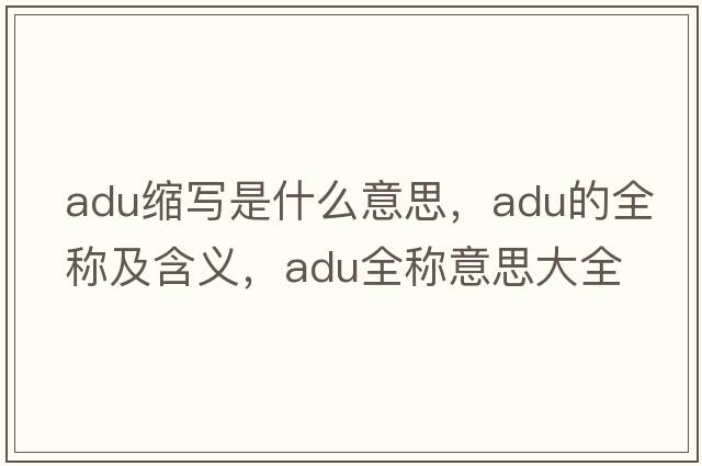 adu縮寫(xiě)是什么意思，adu的全稱(chēng)及含義，adu全稱(chēng)意思大全
