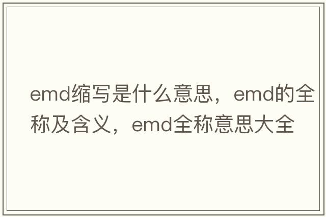 emd縮寫(xiě)是什么意思，emd的全稱(chēng)及含義，emd全稱(chēng)意思大全