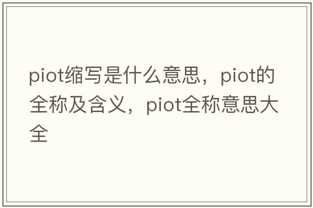 piot縮寫(xiě)是什么意思，piot的全稱(chēng)及含義，piot全稱(chēng)意思大全