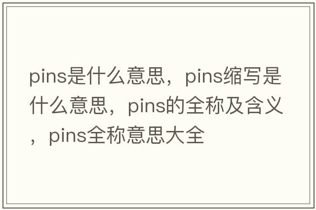 pins是什么意思，pins縮寫(xiě)是什么意思，pins的全稱(chēng)及含義，pins全稱(chēng)意思大全