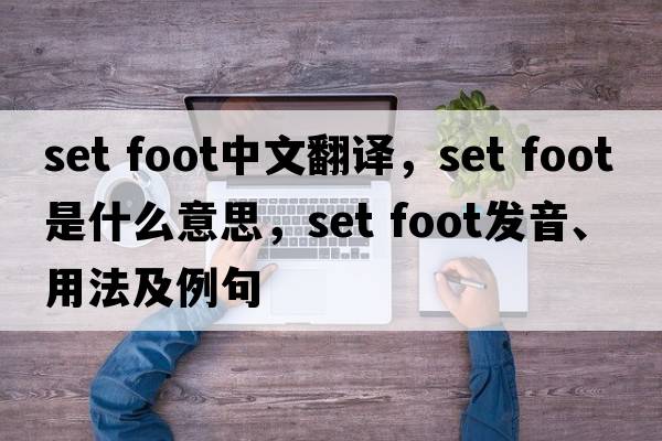 set foot中文翻譯，set foot是什么意思，set foot發(fā)音、用法及例句