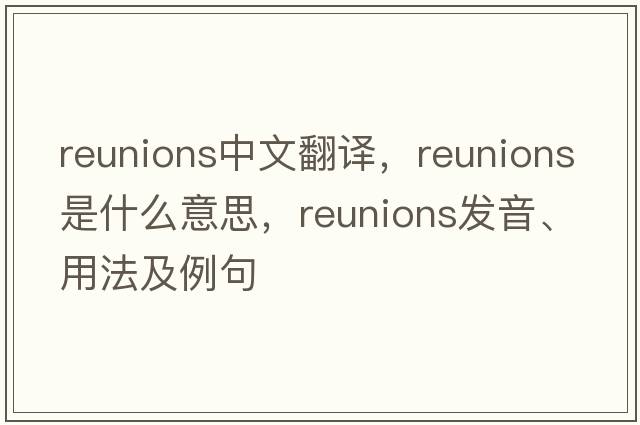 reunions中文翻譯，reunions是什么意思，reunions發(fā)音、用法及例句