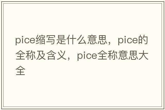 pice縮寫(xiě)是什么意思，pice的全稱(chēng)及含義，pice全稱(chēng)意思大全