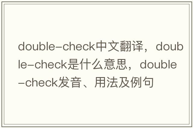 double-check中文翻譯，double-check是什么意思，double-check發(fā)音、用法及例句