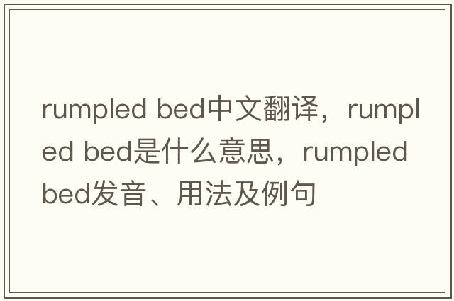 rumpled bed中文翻譯，rumpled bed是什么意思，rumpled bed發(fā)音、用法及例句
