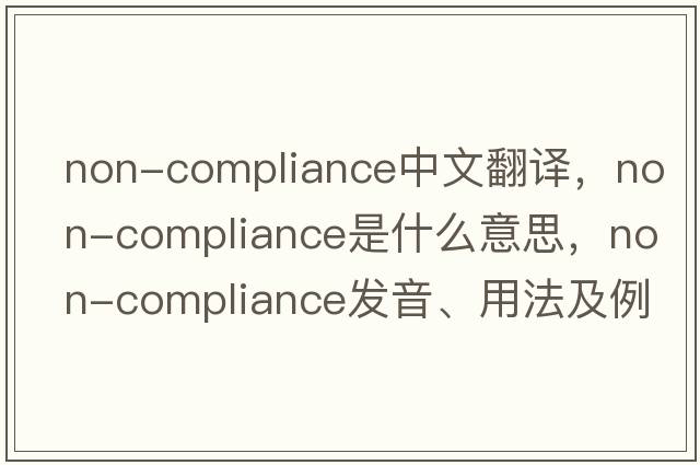 non-compliance中文翻譯，non-compliance是什么意思，non-compliance發(fā)音、用法及例句
