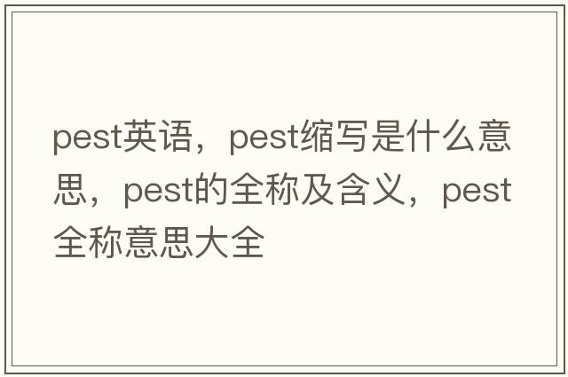 pest英語(yǔ)，pest縮寫(xiě)是什么意思，pest的全稱(chēng)及含義，pest全稱(chēng)意思大全