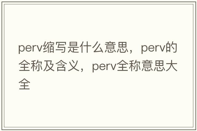 perv縮寫(xiě)是什么意思，perv的全稱(chēng)及含義，perv全稱(chēng)意思大全