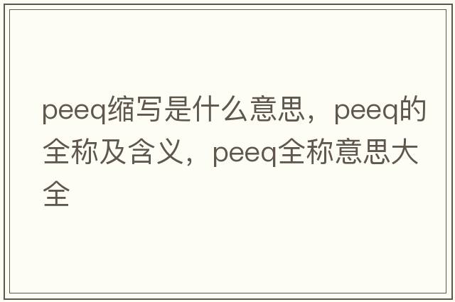 peeq縮寫(xiě)是什么意思，peeq的全稱(chēng)及含義，peeq全稱(chēng)意思大全