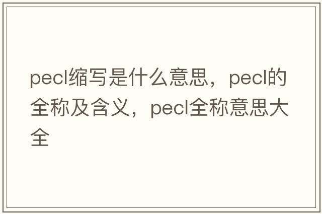 pecl縮寫(xiě)是什么意思，pecl的全稱(chēng)及含義，pecl全稱(chēng)意思大全
