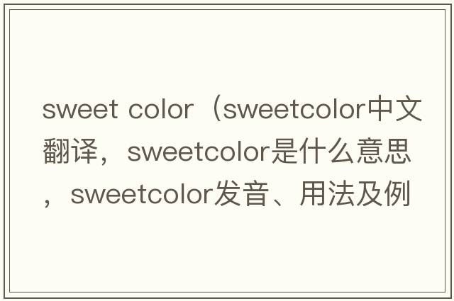 sweet color（sweetcolor中文翻譯，sweetcolor是什么意思，sweetcolor發(fā)音、用法及例句）