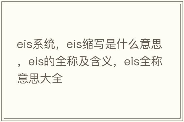 eis系統，eis縮寫(xiě)是什么意思，eis的全稱(chēng)及含義，eis全稱(chēng)意思大全