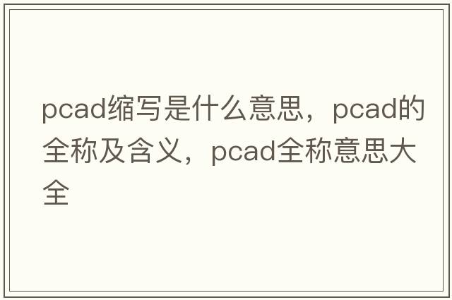 pcad縮寫(xiě)是什么意思，pcad的全稱(chēng)及含義，pcad全稱(chēng)意思大全