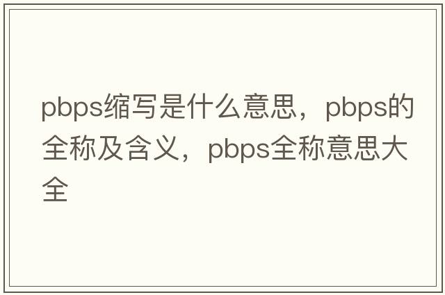 pbps縮寫(xiě)是什么意思，pbps的全稱(chēng)及含義，pbps全稱(chēng)意思大全