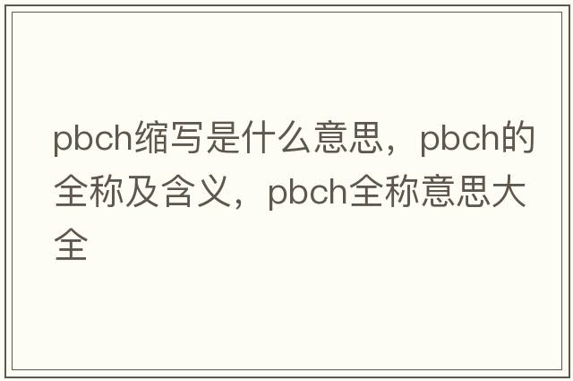pbch縮寫(xiě)是什么意思，pbch的全稱(chēng)及含義，pbch全稱(chēng)意思大全