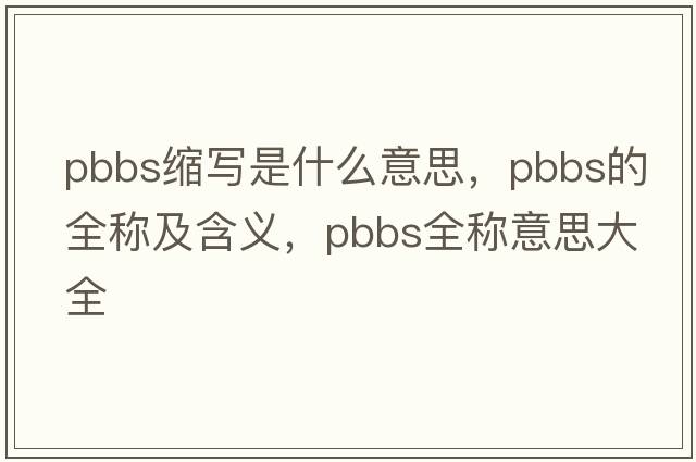 pbbs縮寫(xiě)是什么意思，pbbs的全稱(chēng)及含義，pbbs全稱(chēng)意思大全