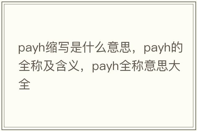 payh縮寫(xiě)是什么意思，payh的全稱(chēng)及含義，payh全稱(chēng)意思大全