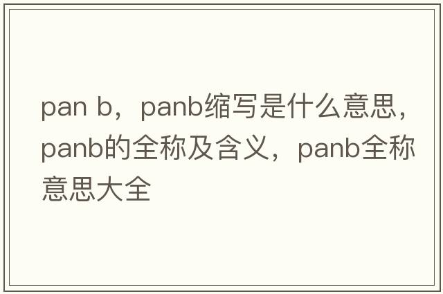 pan b，panb縮寫(xiě)是什么意思，panb的全稱(chēng)及含義，panb全稱(chēng)意思大全