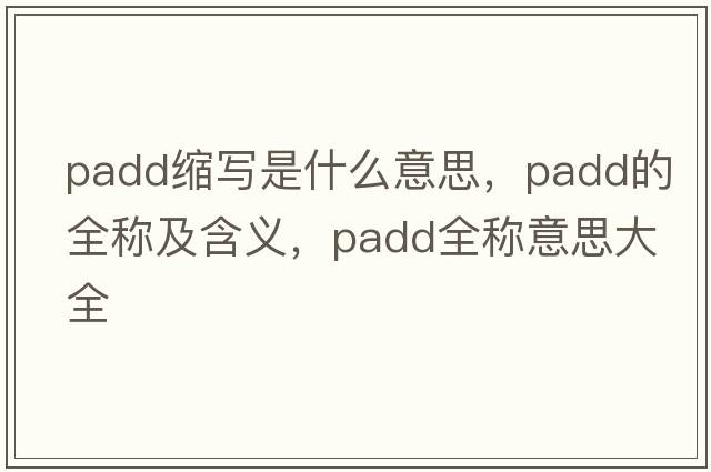 padd縮寫(xiě)是什么意思，padd的全稱(chēng)及含義，padd全稱(chēng)意思大全