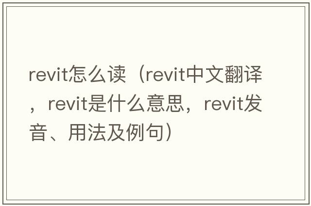 revit怎么讀（revit中文翻譯，revit是什么意思，revit發(fā)音、用法及例句）