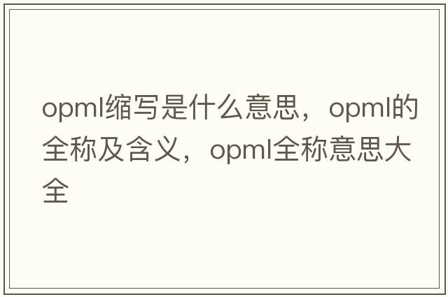 opml縮寫(xiě)是什么意思，opml的全稱(chēng)及含義，opml全稱(chēng)意思大全