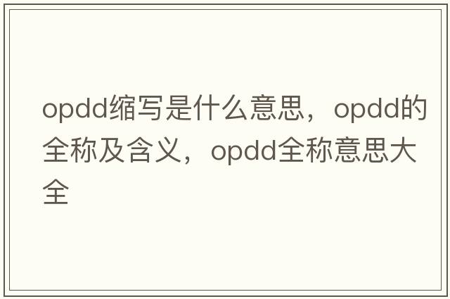opdd縮寫(xiě)是什么意思，opdd的全稱(chēng)及含義，opdd全稱(chēng)意思大全