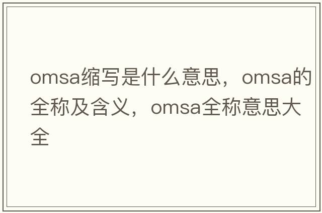 omsa縮寫(xiě)是什么意思，omsa的全稱(chēng)及含義，omsa全稱(chēng)意思大全