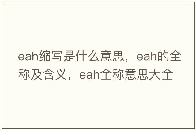 eah縮寫(xiě)是什么意思，eah的全稱(chēng)及含義，eah全稱(chēng)意思大全