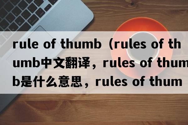 rule of thumb（rules of thumb中文翻譯，rules of thumb是什么意思，rules of thumb發(fā)音、用法及例句）