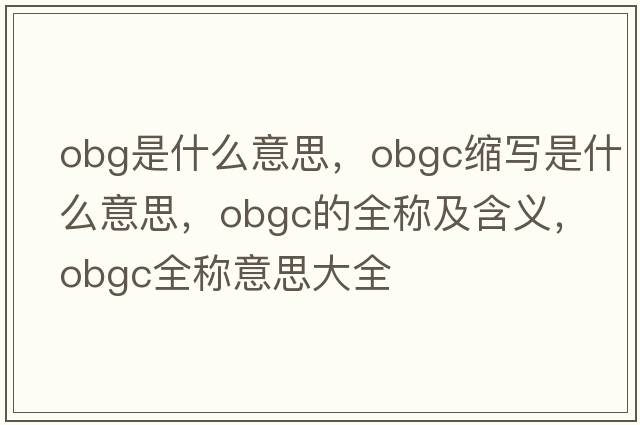 obg是什么意思，obgc縮寫(xiě)是什么意思，obgc的全稱(chēng)及含義，obgc全稱(chēng)意思大全