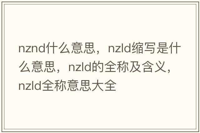 nznd什么意思，nzld縮寫(xiě)是什么意思，nzld的全稱(chēng)及含義，nzld全稱(chēng)意思大全