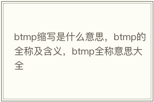 btmp縮寫(xiě)是什么意思，btmp的全稱(chēng)及含義，btmp全稱(chēng)意思大全