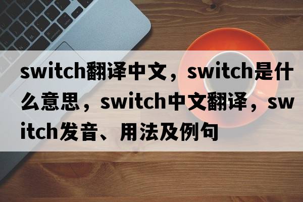 switch翻譯中文，switch是什么意思，switch中文翻譯，switch發(fā)音、用法及例句
