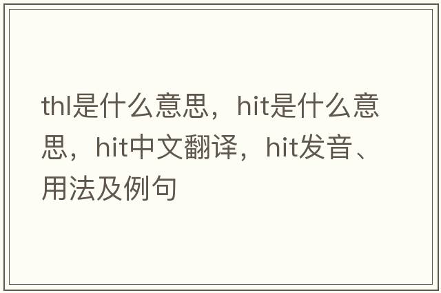 thl是什么意思，hit是什么意思，hit中文翻譯，hit發(fā)音、用法及例句