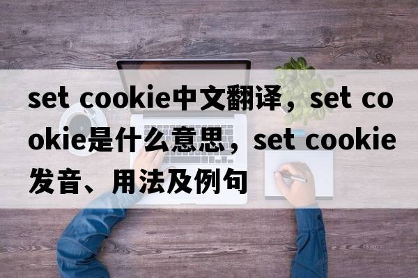 set cookie中文翻譯，set cookie是什么意思，set cookie發(fā)音、用法及例句