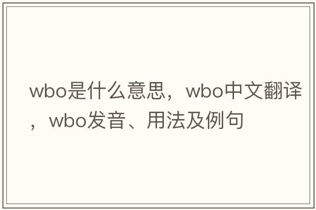 WBO是什么意思，WBO中文翻譯，WBO發(fā)音、用法及例句