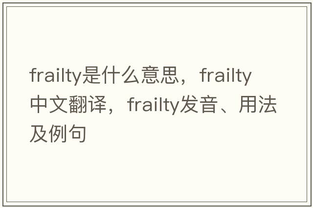 frailty是什么意思，frailty中文翻譯，frailty發(fā)音、用法及例句